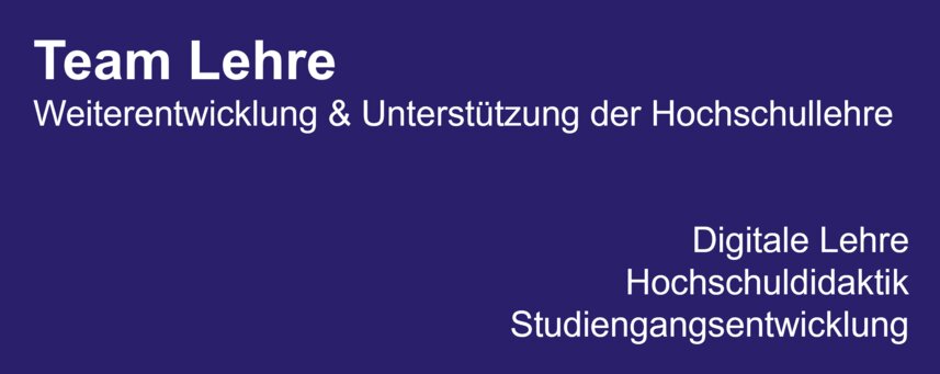 Team Lehre - Weiterentwicklung & Unterstützung der Hochschullehre: Digitale Lehre, Hochschuldidaktik, Studiengangsentwicklung