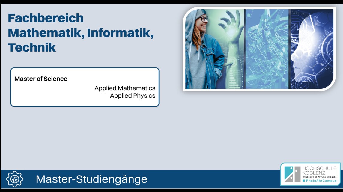 Im Fachbereich Mathematik, Informatik, Technik gibt es diese Master-Studiengänge: Applied Mathematics, Applied Physics